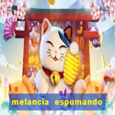 melancia espumando melancia saindo espuma